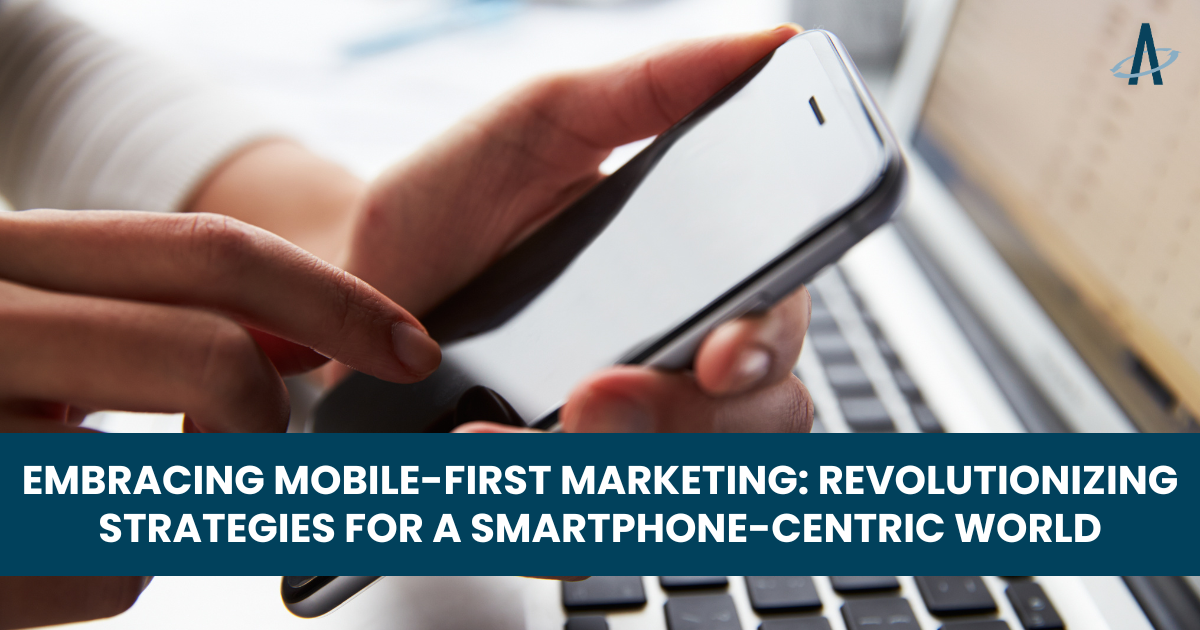 Embracing Mobile-First Marketing: Revolutionizing Strategies for a Smartphone-Centric World